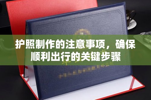 火炬护照制作的注意事项，确保顺利出行的关键步骤
